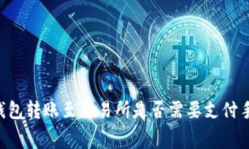 从IM钱包转账至交易所是否需要支付手续费?