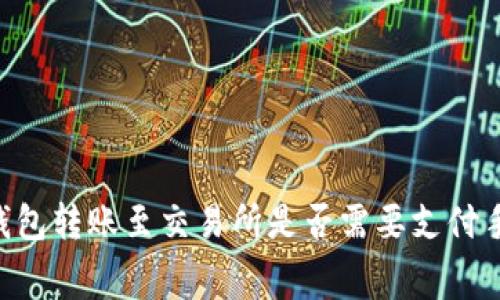 从IM钱包转账至交易所是否需要支付手续费?
