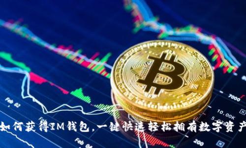 如何获得IM钱包,一键快速轻松拥有数字资产