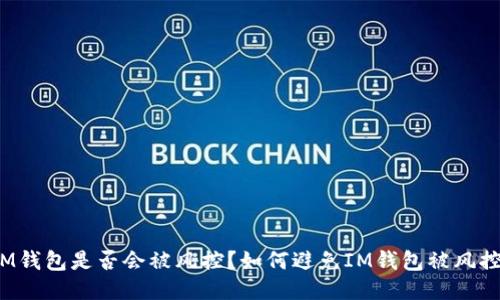 IM钱包是否会被风控?如何避免IM钱包被风控?