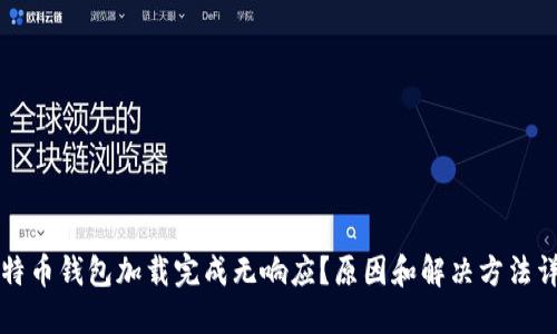 比特币钱包加载完成无响应?原因和解决方法详解