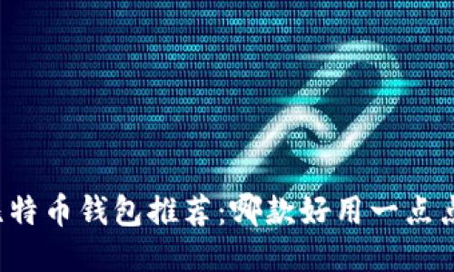 比特币钱包推荐:哪款好用一点点?