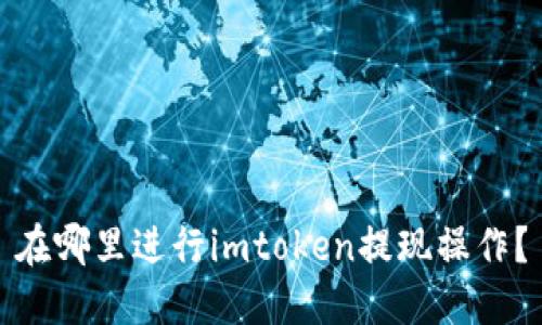在哪里进行imtoken提现操作?