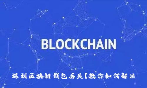 遇到区块链钱包丢失?教你如何解决