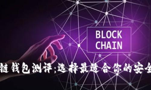 区块链钱包测评:选择最适合你的安全钱包