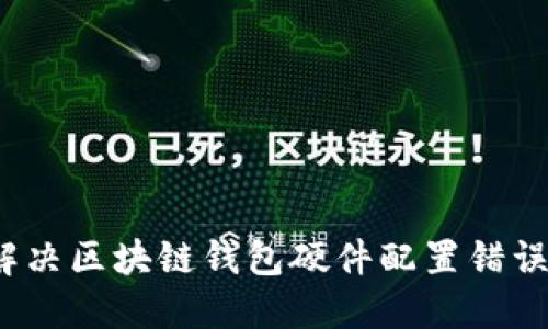 如何解决区块链钱包硬件配置错误问题?