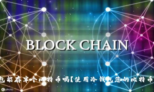 冷钱包能存半个比特币吗?使用冷钱包您的比特币存储: