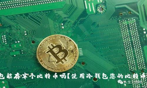 冷钱包能存半个比特币吗?使用冷钱包您的比特币存储: