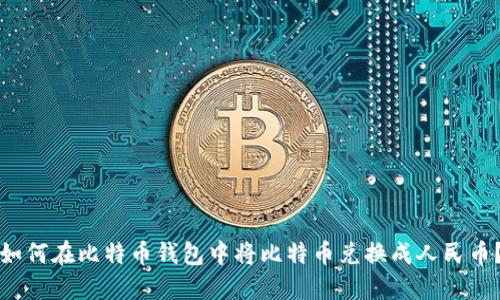 如何在比特币钱包中将比特币兑换成人民币?