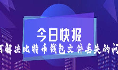 如何解决比特币钱包文件丢失的问题?
