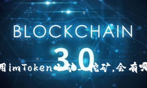 imToken小矿工靠谱吗?使用imToken小矿工挖矿,会有哪些好处和需要注意的事项?