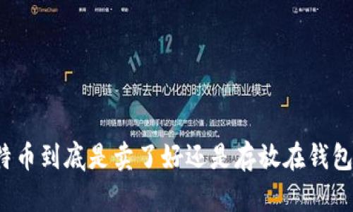 比特币到底是卖了好还是存放在钱包里?