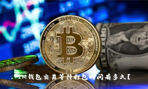 IM钱包交易等待打包时间有多久?