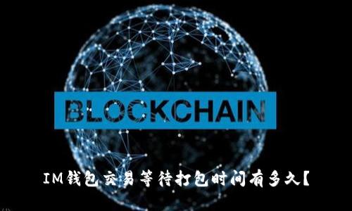 IM钱包交易等待打包时间有多久?