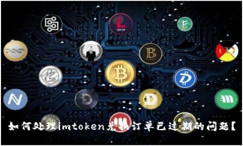 如何处理imtoken兑换订单已过期的问题?