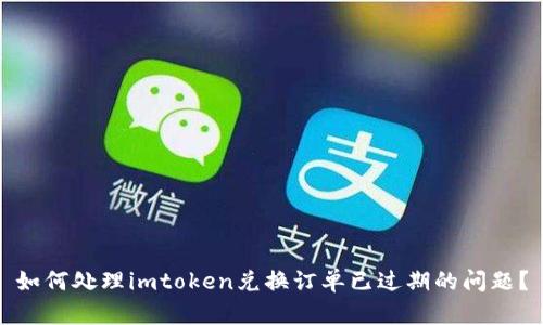 如何处理imtoken兑换订单已过期的问题?