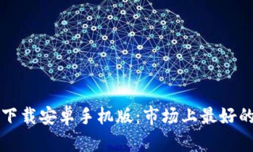 虚拟币钱包下载安卓手机版:市场上最好的钱包及建议
