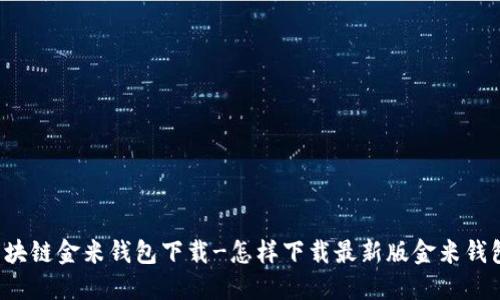 区块链金米钱包下载-怎样下载最新版金米钱包?