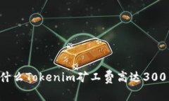 为什么Tokenim矿工费高达
