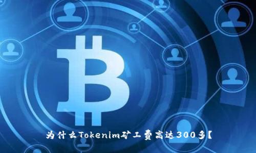 为什么Tokenim矿工费高达300多?