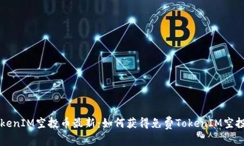 TokenIM空投币最新:如何获得免费TokenIM空投币