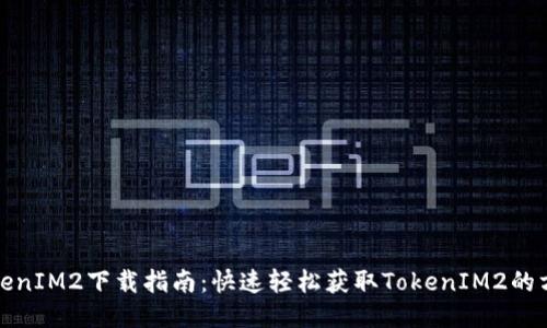 TokenIM2下载指南:快速轻松获取TokenIM2的方法