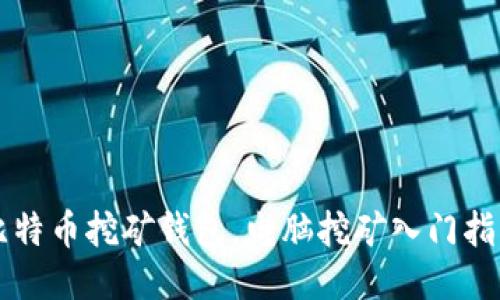 比特币挖矿钱包,电脑挖矿入门指南