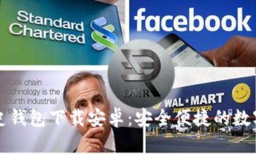 比特币历史钱包下载安卓:安全便捷的数字货币管理