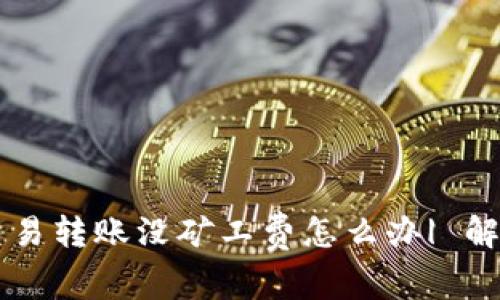 以太坊交易转账没矿工费怎么办| 解决方法|