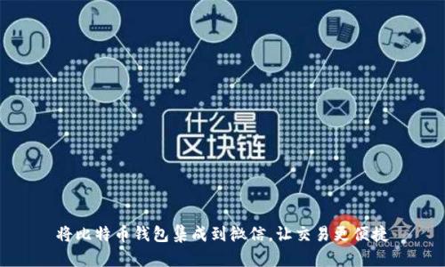 将比特币钱包集成到微信,让交易更便捷