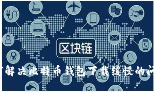 如何解决比特币钱包下载缓慢的问题?