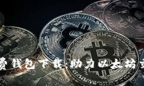 以太坊最新收费钱包下载:助力以太坊交易更快更安全