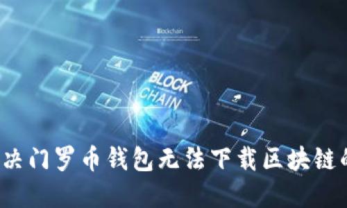 如何解决门罗币钱包无法下载区块链的问题?