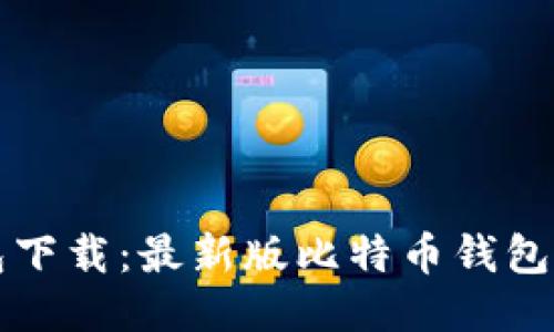 比特币钱包下载:最新版比特币钱包及使用指南