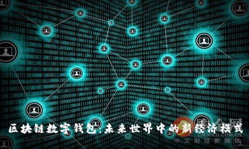区块链数字钱包:未来世界中的新经济模式