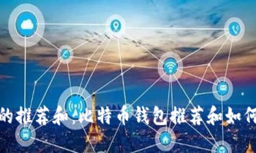 选择比特币钱包的推荐和:比特币钱包推荐和如何选择比特币钱包