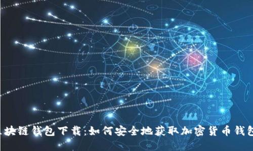 区块链钱包下载:如何安全地获取加密货币钱包?
