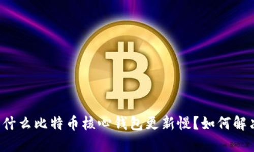 为什么比特币核心钱包更新慢?如何解决?