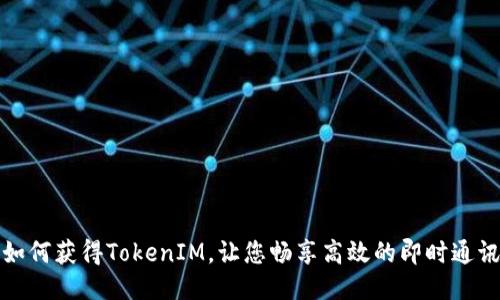 如何获得TokenIM,让您畅享高效的即时通讯
