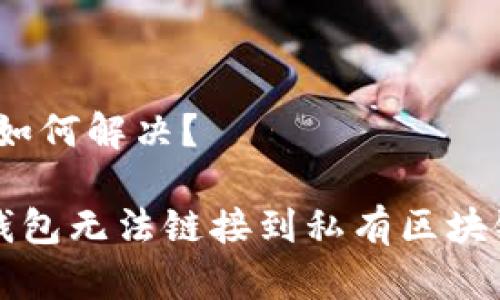 区块链节点,如何解决?
解决以太坊钱包无法链接到私有区块链节点的问题