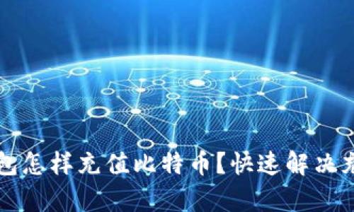 没有钱包怎样充值比特币?快速解决充值问题