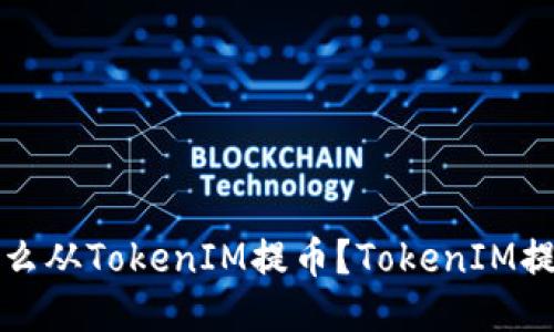 火币怎么从TokenIM提币?TokenIM提币教程