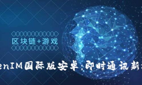 TokenIM国际版安卓:即时通讯新选择