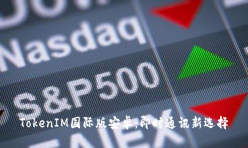 TokenIM国际版安卓:即时通讯新选择