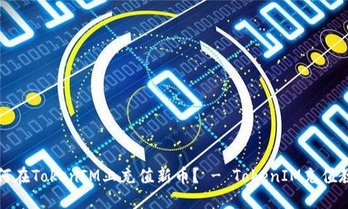 如何在TokenIM上充值新币? - TokenIM充值教程