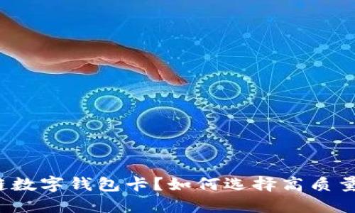 什么是区块链数字钱包卡?如何选择高质量数字钱包卡?