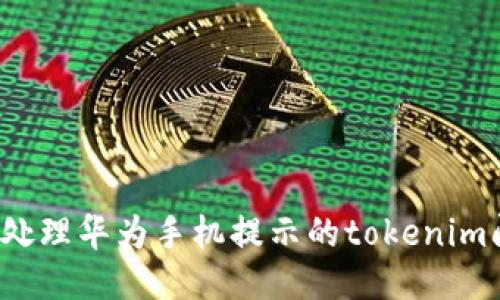 如何处理华为手机提示的tokenim问题?
