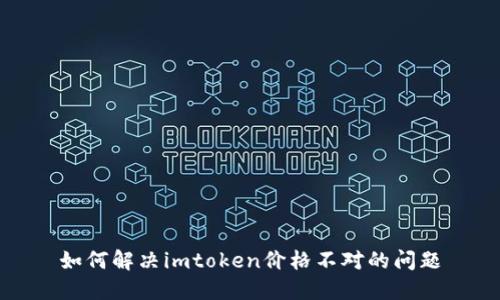 如何解决imtoken价格不对的问题