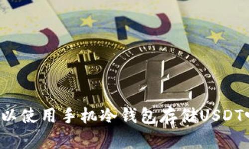 可以使用手机冷钱包存储USDT吗?