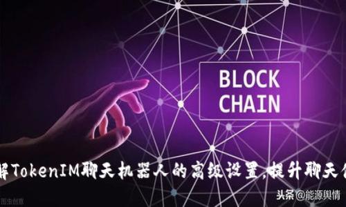 了解TokenIM聊天机器人的高级设置,提升聊天体验
